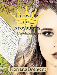 Floriane Brement — La Révolte des Trois Royaumes: L'enchanteresse (French Edition)