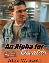 Allie W. Scott & A.W. Scott — An Alpha for Osvaldo (Shelter Falls Book 2)