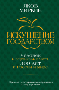 Яков Моисеевич Миркин — Искушение государством. Человек и вертикаль власти 300 лет в России и мире