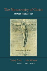 Slavoj Zizek & John Milbank [Zizek, Slavoj & Milbank, John] — The Monstrosity of Christ: Paradox or Dialectic?