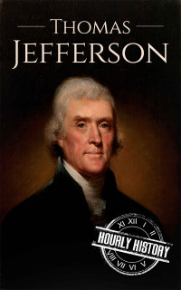 Hourly History — Thomas Jefferson: A Life From Beginning to End (Biographies of US Presidents)