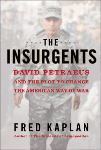 Kaplan, Fred — The Insurgents: David Petraeus and the Plot to Change the American Way of War