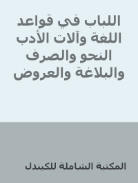 المكتبة الشاملة للكيندل — اللباب في قواعد اللغة وآلات الأدب النحو والصرف والبلاغة والعروض واللغة والمثل