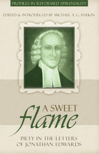 Haykin, Michael — A Sweet Flame: Piety in the Letters of Jonathan Edwards