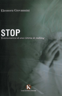 Eleonora Giovannini [Giovannini, Eleonora] — Stop. Testimonianza di una vittima di stalking