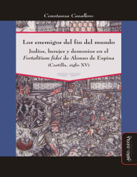 Constanza Cavallero — Los enemigos del fin del mundo: Judíos, herejes y demonios en el "Fortalitium fidei" de Alonso de Espina (Castilla, siglo XV)