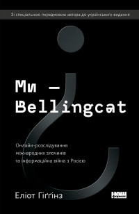 Еліот Гіґґінз — Ми — Bellingcat. Онлайн-розслідування міжнародних злочинів та інформаційна війна з Росією