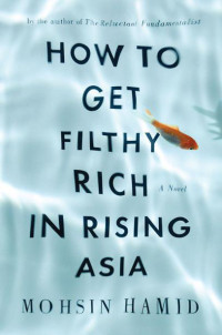 Hamid, Mohsin — How to Get Filthy Rich in Rising Asia: A Novel