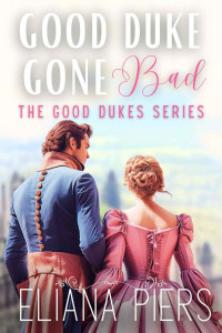 Eliana Piers — Good Duke Gone Bad: An Enemies to Lovers Historical Regency Romance Novel (The Good Dukes)