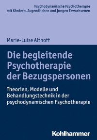 Marie-Luise Althoff — Die begleitende Psychotherapie der Bezugspersonen: Theorien, Modelle und Behandlungstechnik in der psychodynamischen Psychotherapie