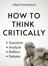 Albert Rutherford — How to Think Critically: Question, Analyze, Reflect, Debate.