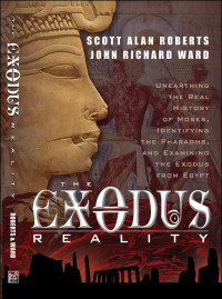 Scott Alan Roberts, Ward John — The Exodus Reality: Unearthing the Real History of Moses, Identifying the Pharaohs, and Examing the Exodus from Egypt