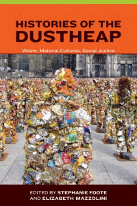 Edited by Stephanie Foote & Elizabeth Mazzolini — Histories of the Dustheap: Waste, Material Cultures, Social Justice