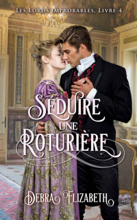 Debra Elizabeth — Séduire une roturière - Romance au temps de la Régence: Les Lords improbables tome 4