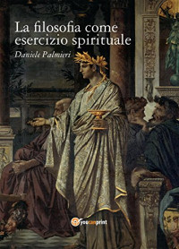Daniele Palmieri — La filosofia come esercizio spirituale. Hadot e il recupero della filosofia antica