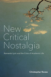 Rovee, Christopher — New Critical Nostalgia: Romantic Lyric and the Crisis of Academic Life (Lit Z)