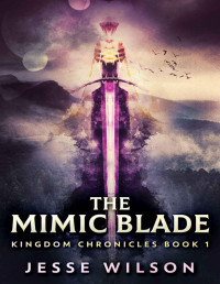 Jesse Wilson [Wilson, Jesse] — The Mimic Blade (Kingdom Chronicles Book 1)