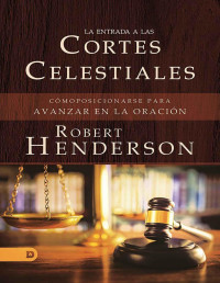 Robert Henderson — La Entrada a Las Cortes Celestiales: Cómo posicionarse Para Avanzar en la Oración (Spanish Edition)