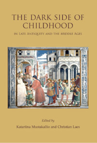 Katariina Mustakallio;Christian Laes; — The Dark Side of Childhood in Late Antiquity and the Middle Ages