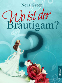 Green, Nora [Green, Nora] — Wo ist der Bräutigam? (German Edition)