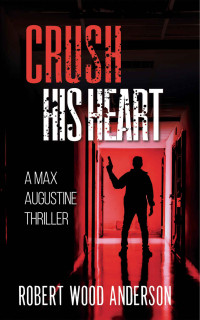 Robert Wood Anderson — Crush His Heart: A Max Augustine Thriller - Book One