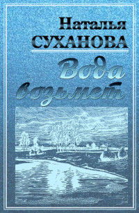 Наталья Алексеевна Суханова — Вода возьмет [СИ]