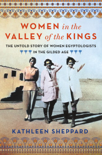 Kathleen Sheppard — Women in the Valley of the Kings: The Untold Story of Women Egyptologists in the Gilded Age
