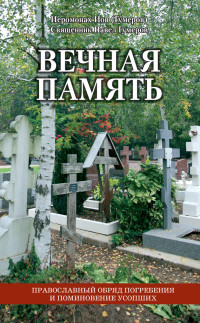 Священник Павел Гумеров & Иеромонах Иов (Гумеров) — Вечная память. Православный обряд погребения и поминовение усопших