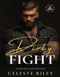 Celeste Riley — Dirty Fight: A Dark Irish Mafia Romance (Irish Warrior Hearts Book 1)