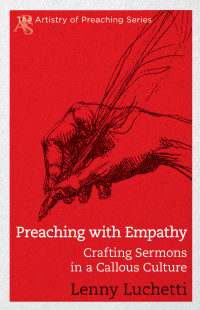 Luchetti, Lenny; — Preaching with Empathy: Crafting Sermons in a Callous Culture