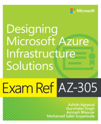 Ashish Agrawal & Gurvinder Singh & Avinash Bhavsar & Mohamed Sabir Sopariwala — Exam Ref AZ-305 Designing Microsoft Azure Infrastructure Solutions