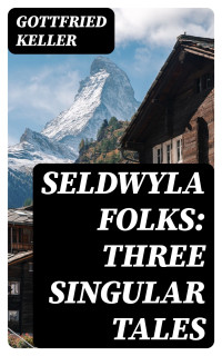 Gottfried Keller — Seldwyla Folks: Three Singular Tales