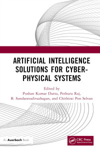 Pushan Kumar Dutta, Pethuru Raj, B. Sundaravadivazhagan; Chithirai Pon Selvan — Artificial Intelligence Solutions for Cyber-Physical Systems