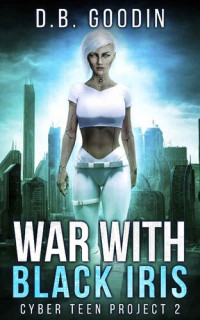 D. B. Goodin [Goodin, D. B.] — War With Black Iris (Cyber Teen Project Book 2)