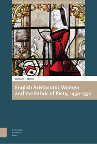 Barbara J. Harris — English Aristocratic Women and the Fabric of Piety, 1450-1550