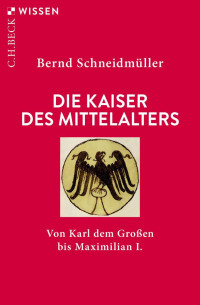 Schneidmüller, Bernd — Die Kaiser des Mittelalters