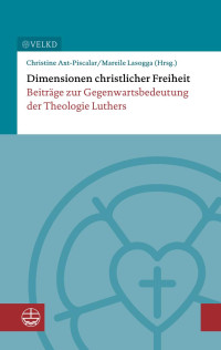 Christine Axt-Piscalar (Hrsg.). Mareile Lasogga (Hrsg.) — Dimensionen christlicher Freiheit. Beiträge zur Gegenwartsbedeutung der Theologie Luthers