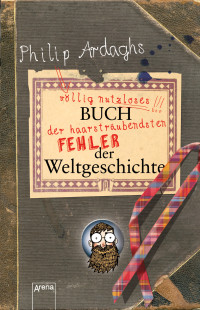 Ardagh, Philip [Ardagh, Philip] — völlig nutzloses Buch der haarsträubendsten Fehler der Weltgeschichte