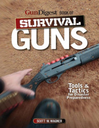 Scott W. Wagner — The Gun Digest Book of Survival Guns: Tools & Tactics for Survival Preparedness