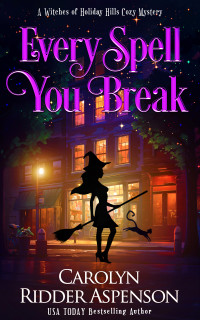 Carolyn Ridder Aspenson — Every Spell You Break (The Witches of Holiday Hills Cozy Mystery Series Book 18)