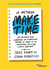 Jake Knapp, John Zeratsky — La Méthode Make Time: 87 Tactiques pour Combattre les Distractions, Gagner du Temps et Se Concentrer