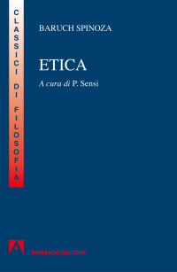 Baruch Spinoza — Etica. Dimostrata con ordine geometrico e divisa in cinque parti