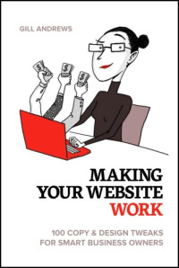 Gill Andrews — Making Your Website Work: 100 Copy and Design Tweaks for Smart Business Owners