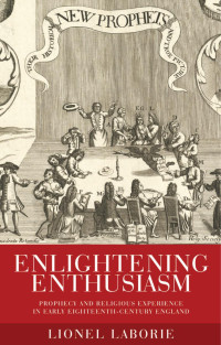 Lionel Laborie — Enlightening enthusiasm: Prophecy and religious experience in early eighteenth-century England