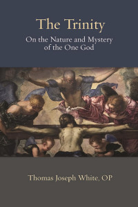 Thomas Joseph White — The Trinity: On the Nature and Mystery of the One God