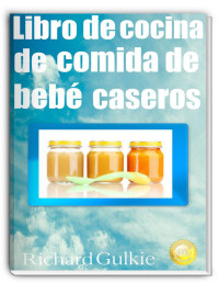 Richard Gulkie — LIBRO DE COCINA DE COMIDA DE BEBÉ CASEROS