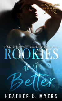 Myers, Heather C. — Rookies Do It Better: Book 1 in The Minor League Mayhem Series