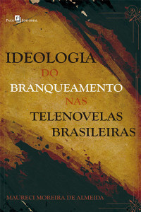 Maureci Moreira de Almeida; — Ideologia do branqueamento nas telenovelas brasileiras