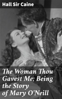 Hall Sir Caine — The Woman Thou Gavest Me; Being the Story of Mary O'Neill