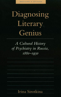 Irina Sirotkina — Diagnosing Literary Genius: A Cultural History of Psychiatry in Russia, 1880-1930